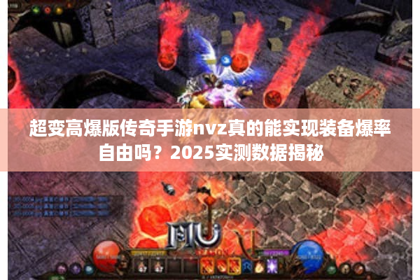 超变高爆版传奇手游nvz真的能实现装备爆率自由吗?2025实测数据揭秘 超变高爆版传奇手游nvz真的能实现装备爆率自由吗?2025实测数据揭秘