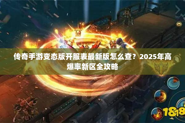 传奇手游变态版开服表最新版怎么查?2025年高爆率新区全攻略 传奇手游变态版开服表最新版怎么查?2025年高爆率新区全攻略