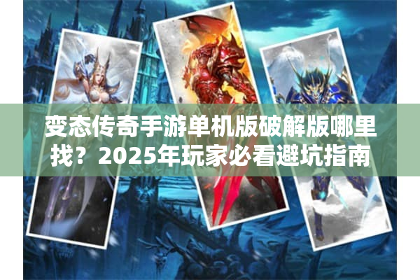 变态传奇手游单机版破解版哪里找？2025年玩家必看避坑指南