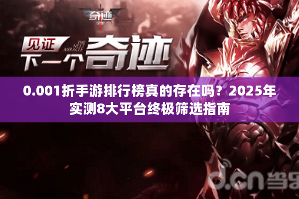 0.001折手游排行榜真的存在吗?2025年实测8大平台终极筛选指南 0.001折手游排行榜真的存在吗?2025年实测8大平台终极筛选指南