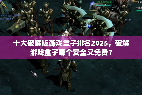 十大破解版游戏盒子排名2025，破解游戏盒子哪个安全又免费？