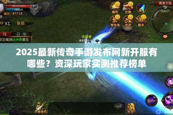 2025最新传奇手游发布网新开服有哪些？资深玩家实测推荐榜单