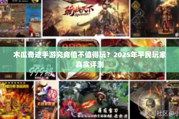 木瓜奇迹手游究竟值不值得玩？2025年平民玩家真实评测