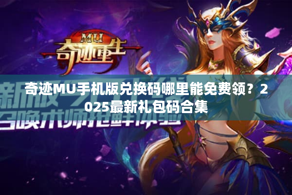奇迹MU手机版兑换码哪里能免费领?2025最新礼包码合集 奇迹MU手机版兑换码哪里能免费领?2025最新礼包码合集