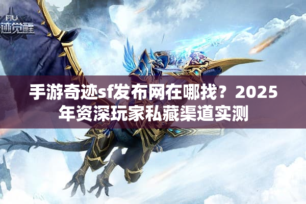 手游奇迹sf发布网在哪找？2025年资深玩家私藏渠道实测
