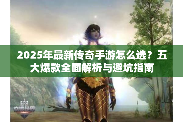 2025年最新传奇手游怎么选？五大爆款全面解析与避坑指南