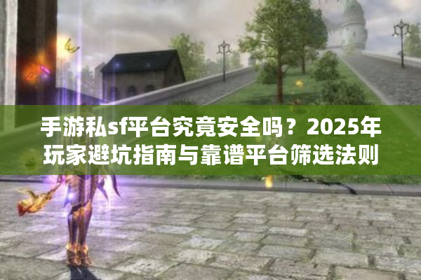 手游私sf平台究竟安全吗?2025年玩家避坑指南与靠谱平台筛选法则 手游私sf平台究竟安全吗?2025年玩家避坑指南与靠谱平台筛选法则
