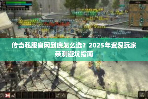 传奇私服官网到底怎么选？2025年资深玩家亲测避坑指南