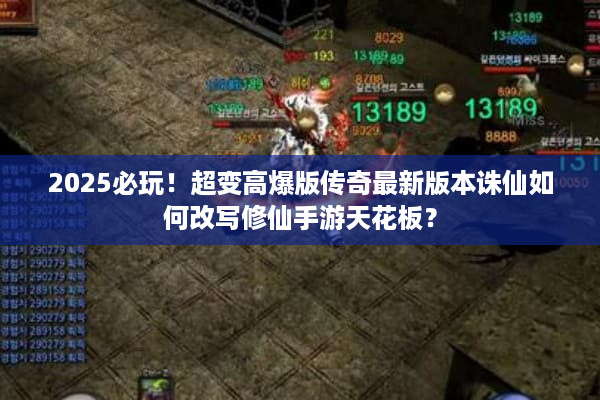 2025必玩！超变高爆版传奇最新版本诛仙如何改写修仙手游天花板？