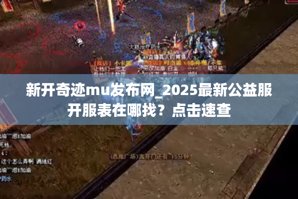 新开奇迹mu发布网_2025最新公益服开服表在哪找？点击速查