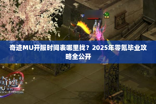 奇迹MU开服时间表哪里找?2025年零氪毕业攻略全公开 奇迹MU开服时间表哪里找?2025年零氪毕业攻略全公开