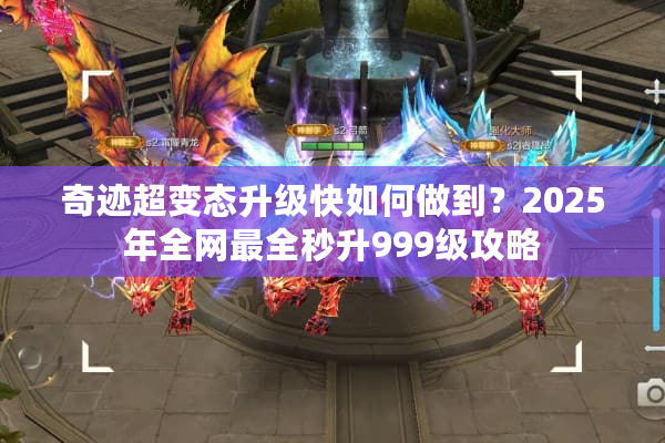 奇迹超变态升级快如何做到？2025年全网最全秒升999级攻略