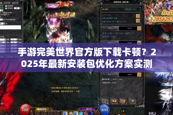 手游完美世界官方版下载卡顿？2025年最新安装包优化方案实测