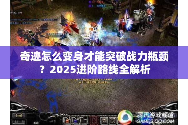 奇迹怎么变身才能突破战力瓶颈？2025进阶路线全解析