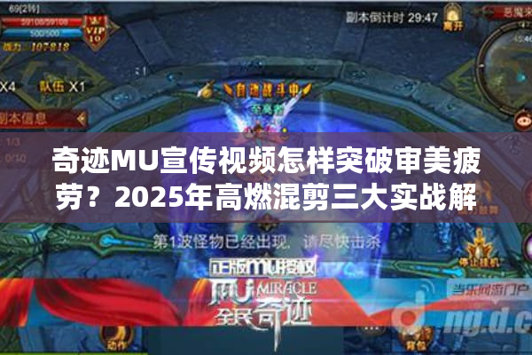 奇迹MU宣传视频怎样突破审美疲劳？2025年高燃混剪三大实战解析