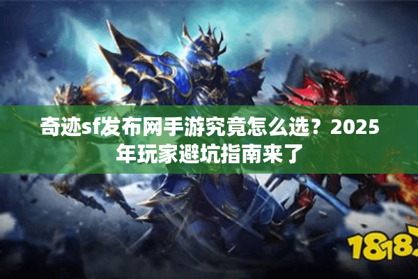 奇迹sf发布网手游究竟怎么选？2025年玩家避坑指南来了