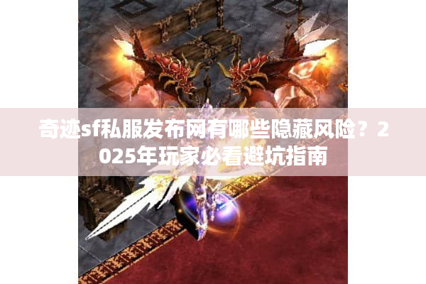 奇迹sf私服发布网有哪些隐藏风险？2025年玩家必看避坑指南