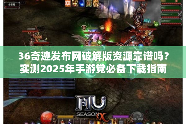 36奇迹发布网破解版资源靠谱吗？实测2025年手游党必备下载指南