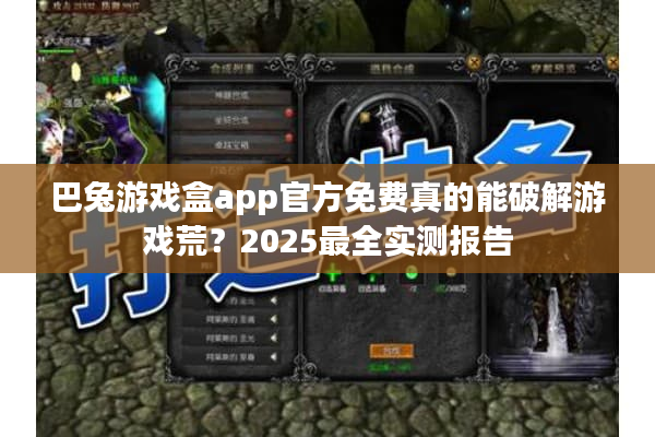 巴兔游戏盒app官方免费真的能破解游戏荒？2025最全实测报告