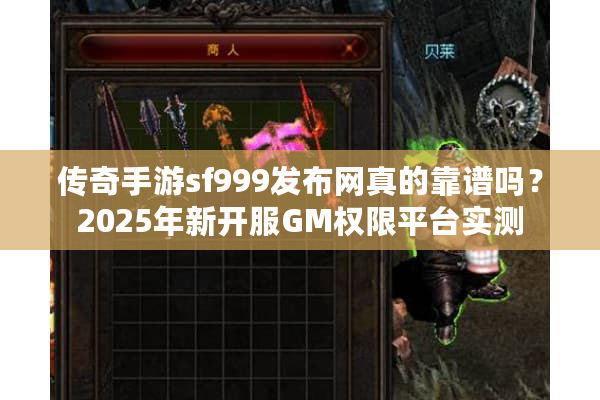 传奇手游sf999发布网真的靠谱吗？2025年新开服GM权限平台实测