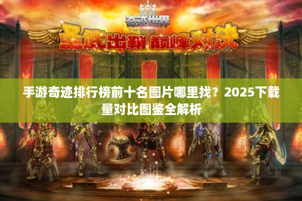 手游奇迹排行榜前十名图片哪里找？2025下载量对比图鉴全解析
