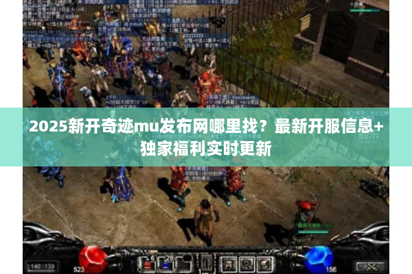2025新开奇迹mu发布网哪里找？最新开服信息+独家福利实时更新