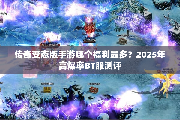 传奇变态版手游哪个福利最多？2025年高爆率BT服测评