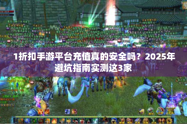 1折扣手游平台充值真的安全吗？2025年避坑指南实测这3家