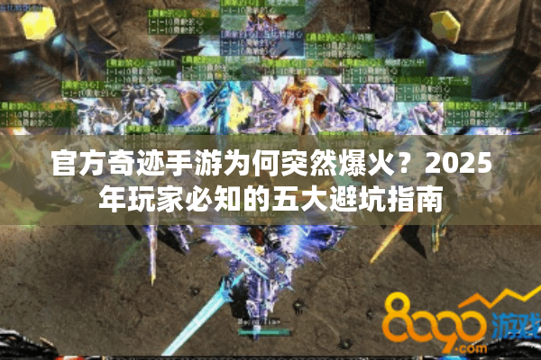 官方奇迹手游为何突然爆火？2025年玩家必知的五大避坑指南