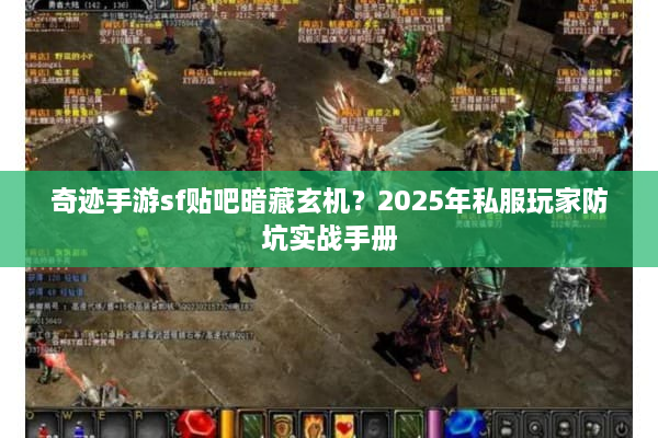 奇迹手游sf贴吧暗藏玄机？2025年私服玩家防坑实战手册
