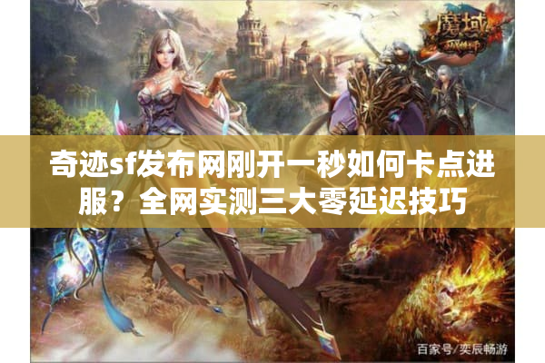 奇迹sf发布网刚开一秒如何卡点进服？全网实测三大零延迟技巧