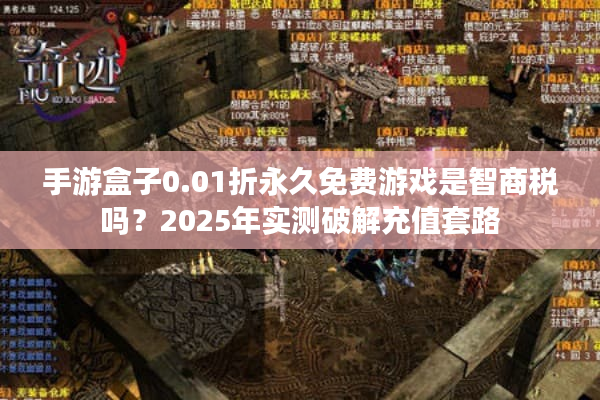 手游盒子0.01折永久免费游戏是智商税吗？2025年实测破解充值套路