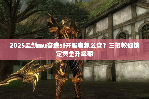 2025最新mu奇迹sf开服表怎么查?三招教你锁定黄金升级期 2025最新mu奇迹sf开服表怎么查?三招教你锁定黄金升级期