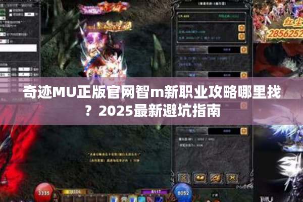 奇迹MU正版官网智m新职业攻略哪里找？2025最新避坑指南