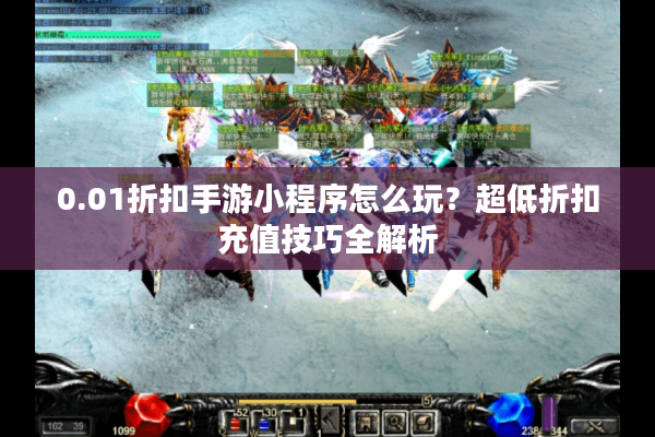 0.01折扣手游小程序怎么玩？超低折扣充值技巧全解析