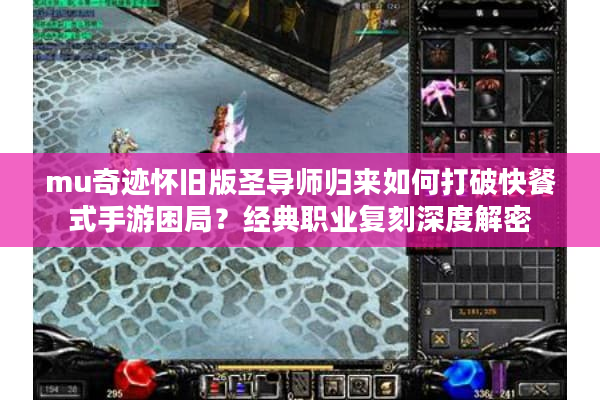 mu奇迹怀旧版圣导师归来如何打破快餐式手游困局?经典职业复刻深度解密 mu奇迹怀旧版圣导师归来如何打破快餐式手游困局?经典职业复刻深度解密