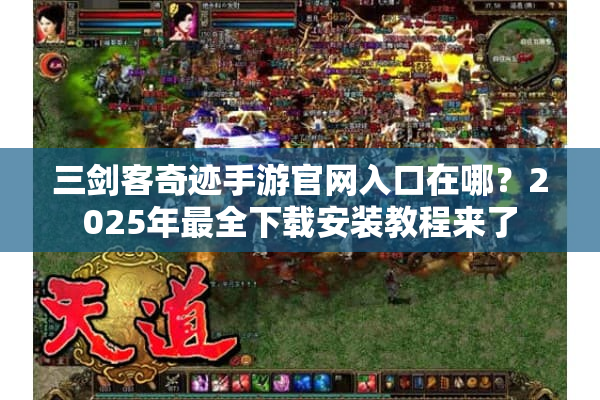 三剑客奇迹手游官网入口在哪？2025年最全下载安装教程来了