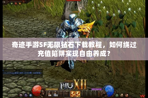 奇迹手游SF无限钻石下载教程，如何绕过充值陷阱实现自由养成？