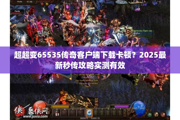 超超变65535传奇客户端下载卡顿？2025最新秒传攻略实测有效