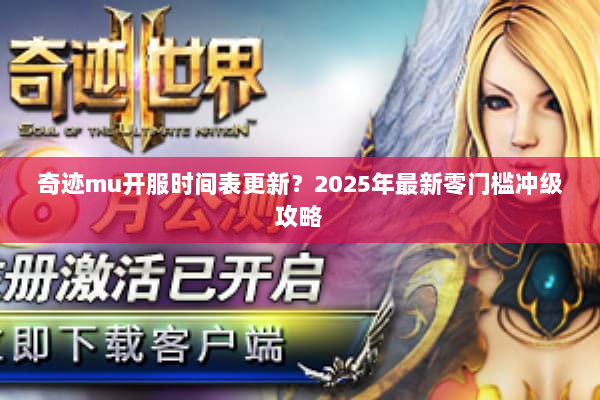 奇迹mu开服时间表更新？2025年最新零门槛冲级攻略