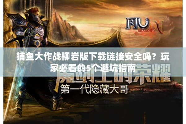 捕鱼大作战柳岩版下载链接安全吗?玩家必看的5个避坑指南 捕鱼大作战柳岩版下载链接安全吗?玩家必看的5个避坑指南
