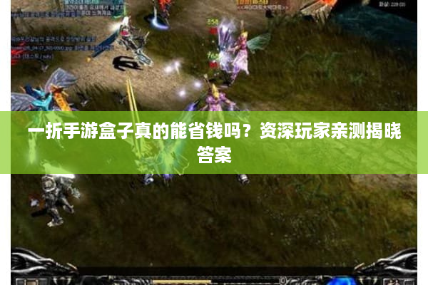 一折手游盒子真的能省钱吗？资深玩家亲测揭晓答案