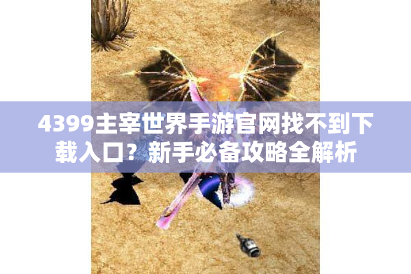 4399主宰世界手游官网找不到下载入口?新手必备攻略全解析 4399主宰世界手游官网找不到下载入口?新手必备攻略全解析
