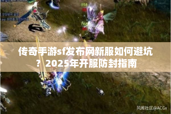 传奇手游sf发布网新服如何避坑?2025年开服防封指南 传奇手游sf发布网新服如何避坑?2025年开服防封指南