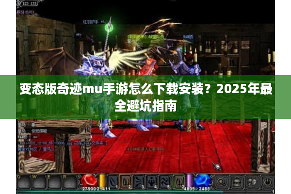 变态版奇迹mu手游怎么下载安装？2025年最全避坑指南