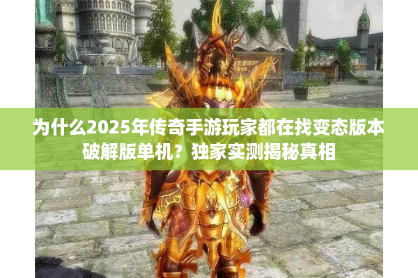 为什么2025年传奇手游玩家都在找变态版本破解版单机？独家实测揭秘真相
