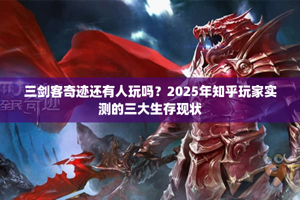 三剑客奇迹还有人玩吗？2025年知乎玩家实测的三大生存现状