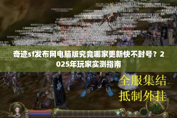 奇迹sf发布网电脑版究竟哪家更新快不封号？2025年玩家实测指南