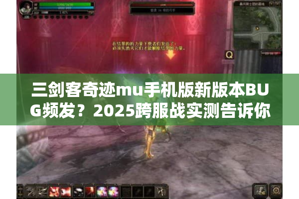 三剑客奇迹mu手机版新版本BUG频发?2025跨服战实测告诉你真相 三剑客奇迹mu手机版新版本BUG频发?2025跨服战实测告诉你真相