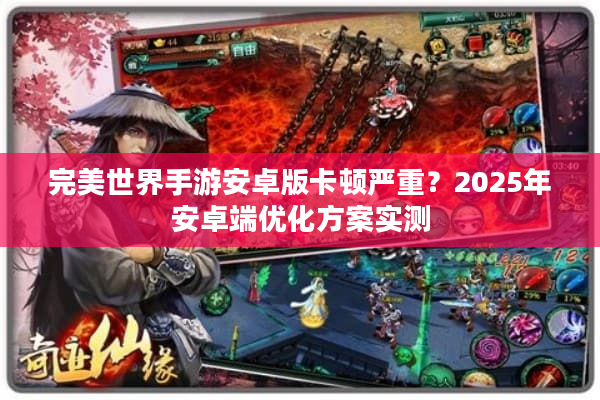 完美世界手游安卓版卡顿严重？2025年安卓端优化方案实测